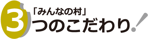 みんなの村 ３つのこだわり